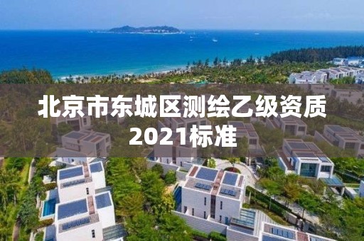 北京市東城區(qū)測繪乙級資質(zhì)2021標準