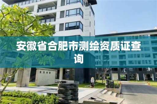 安徽省合肥市測繪資質證查詢