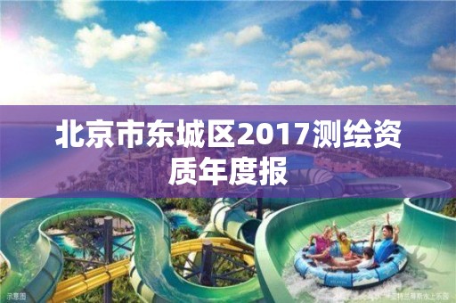 北京市東城區2017測繪資質年度報