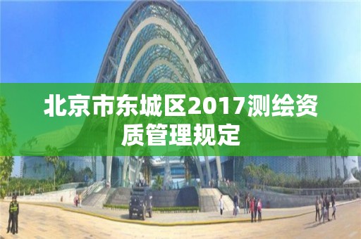 北京市東城區2017測繪資質管理規定