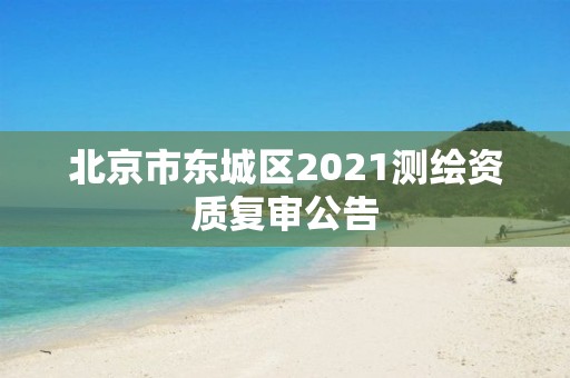 北京市東城區2021測繪資質復審公告