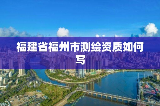 福建省福州市測繪資質如何寫