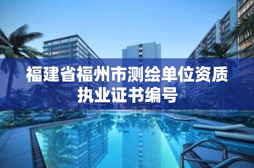 福建省福州市測繪單位資質執業證書編號