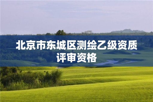 北京市東城區(qū)測繪乙級資質(zhì)評審資格