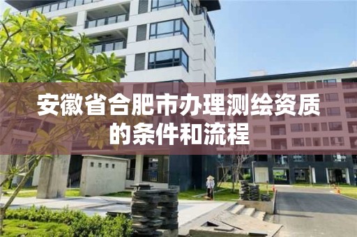 安徽省合肥市辦理測繪資質的條件和流程