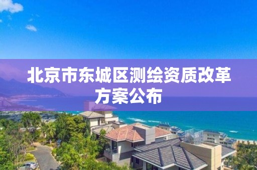 北京市東城區(qū)測繪資質(zhì)改革方案公布