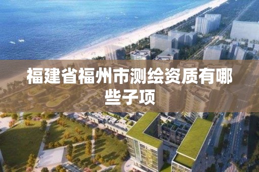 福建省福州市測繪資質有哪些子項