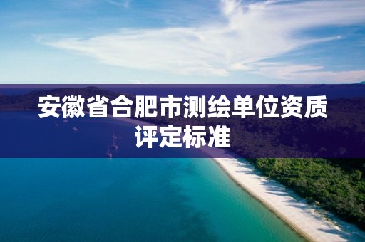 安徽省合肥市測繪單位資質評定標準