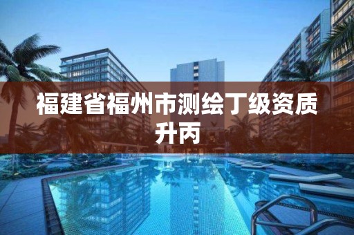 福建省福州市測繪丁級資質升丙