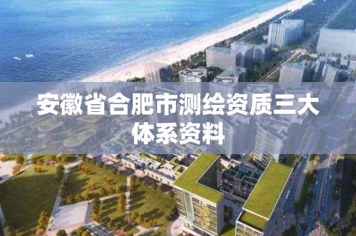 安徽省合肥市測繪資質三大體系資料