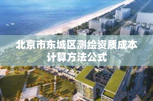 北京市東城區(qū)測繪資質成本計算方法公式