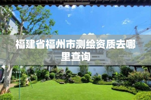 福建省福州市測繪資質去哪里查詢