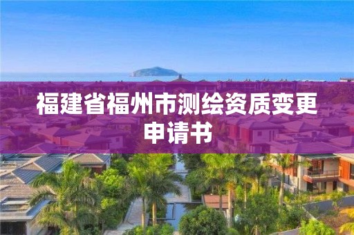 福建省福州市測繪資質變更申請書