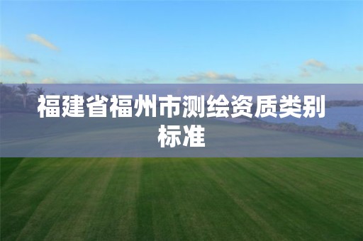 福建省福州市測繪資質類別標準