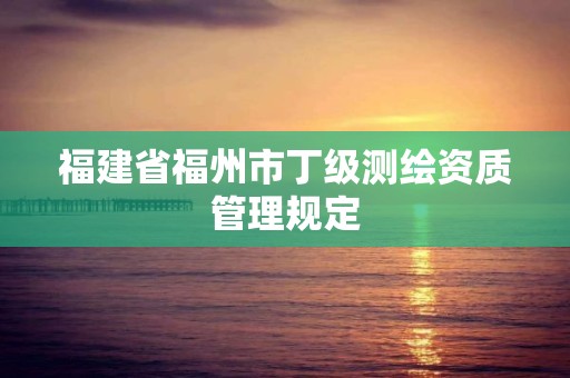 福建省福州市丁級測繪資質管理規定