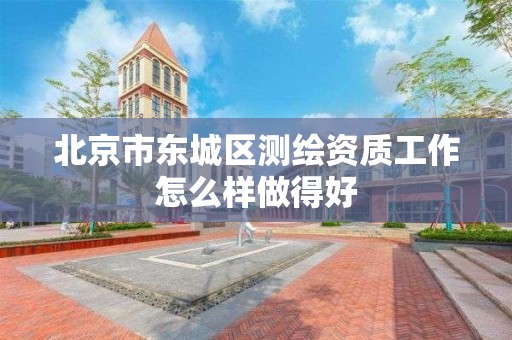 北京市東城區測繪資質工作怎么樣做得好