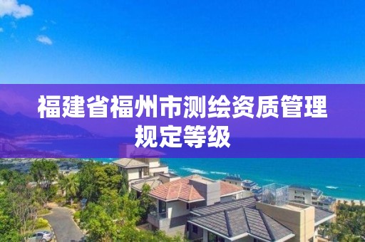 福建省福州市測繪資質管理規定等級