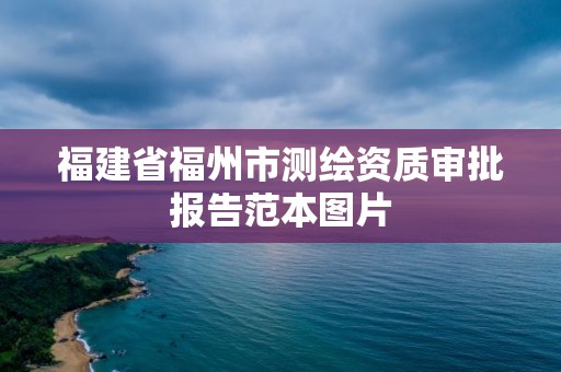 福建省福州市測繪資質審批報告范本圖片