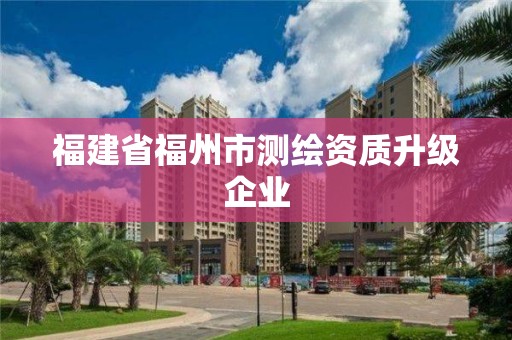 福建省福州市測(cè)繪資質(zhì)升級(jí)企業(yè)