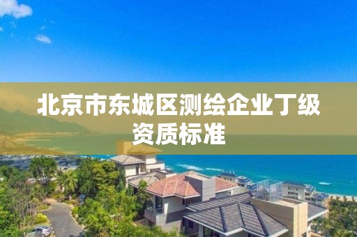 北京市東城區測繪企業丁級資質標準