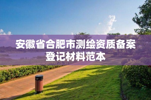 安徽省合肥市測繪資質備案登記材料范本