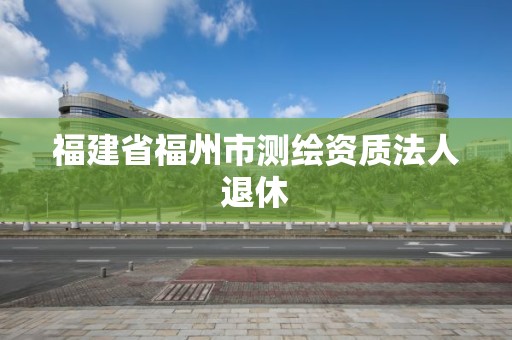 福建省福州市測繪資質法人退休