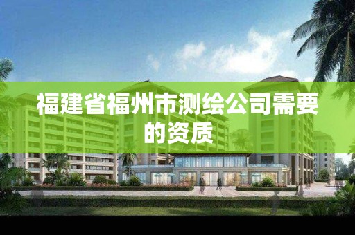 福建省福州市測繪公司需要的資質