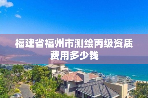 福建省福州市測繪丙級資質(zhì)費用多少錢