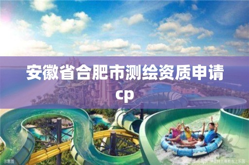 安徽省合肥市測繪資質申請cp