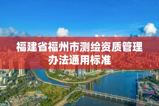 福建省福州市測繪資質管理辦法通用標準