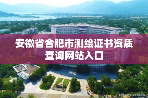 安徽省合肥市測繪證書資質(zhì)查詢網(wǎng)站入口