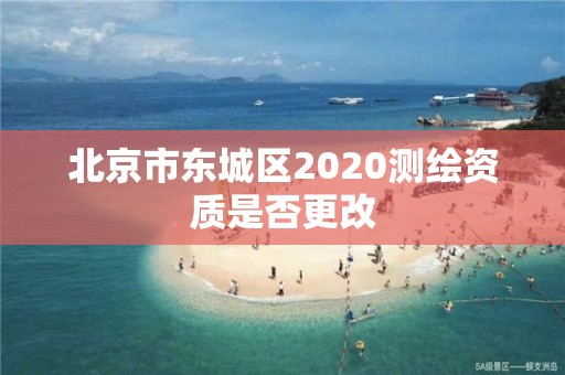 北京市東城區2020測繪資質是否更改