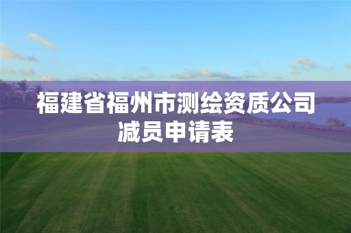 福建省福州市測繪資質公司減員申請表