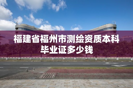 福建省福州市測繪資質本科畢業證多少錢