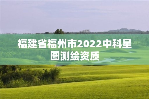 福建省福州市2022中科星圖測繪資質