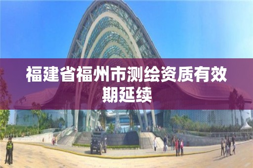 福建省福州市測繪資質有效期延續