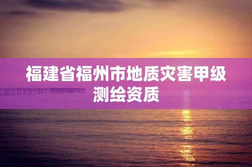 福建省福州市地質災害甲級測繪資質