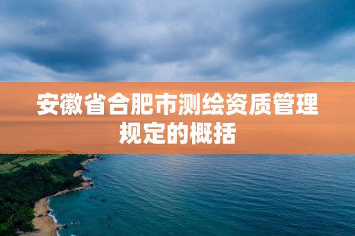 安徽省合肥市測繪資質(zhì)管理規(guī)定的概括