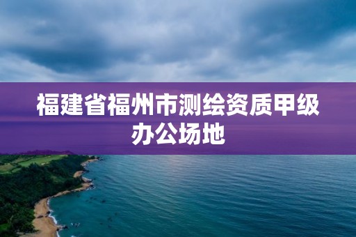 福建省福州市測繪資質甲級辦公場地