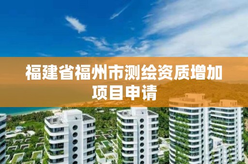 福建省福州市測繪資質增加項目申請