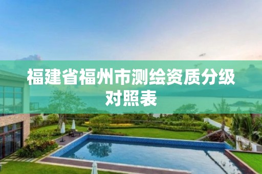 福建省福州市測繪資質分級對照表