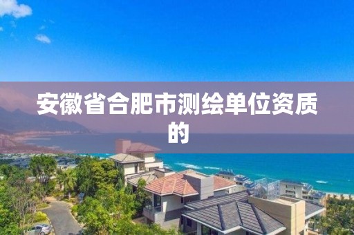 安徽省合肥市測繪單位資質的