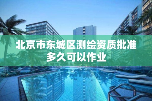 北京市東城區測繪資質批準多久可以作業