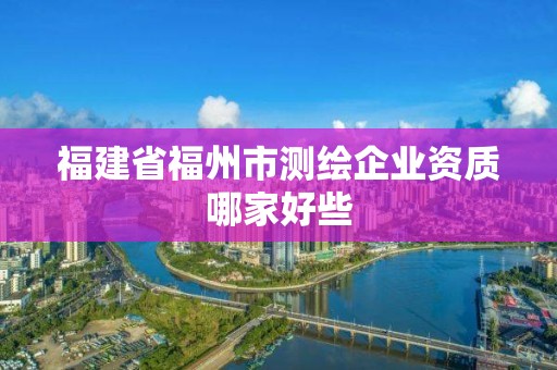 福建省福州市測繪企業資質哪家好些