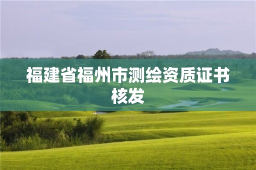 福建省福州市測(cè)繪資質(zhì)證書(shū)核發(fā)