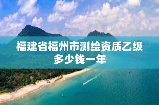 福建省福州市測繪資質(zhì)乙級多少錢一年