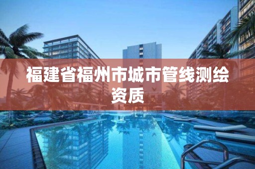 福建省福州市城市管線測繪資質(zhì)