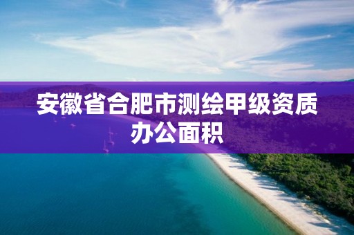 安徽省合肥市測繪甲級資質辦公面積