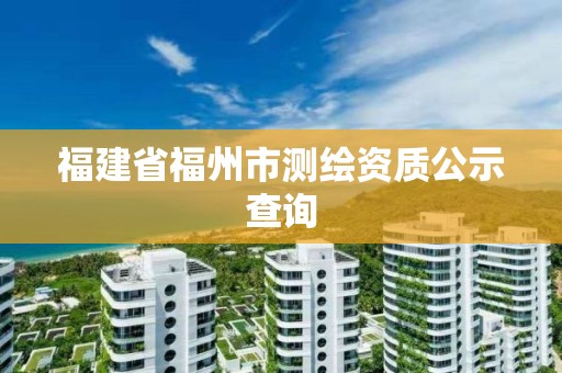 福建省福州市測繪資質公示查詢