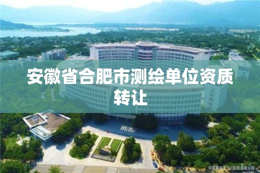 安徽省合肥市測繪單位資質轉讓